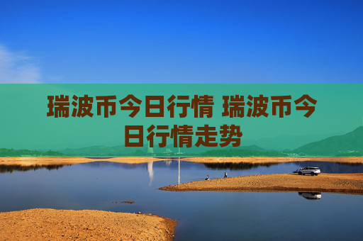 瑞波币今日行情 瑞波币今日行情走势