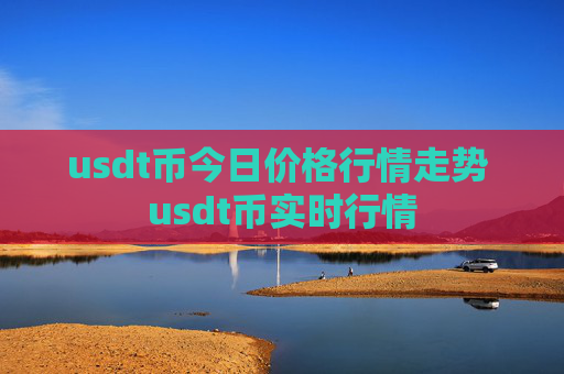 usdt币今日价格行情走势 usdt币实时行情