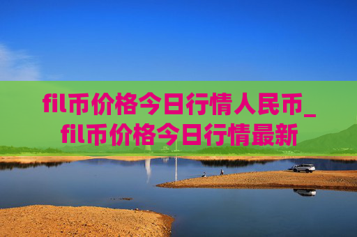 fil币价格今日行情人民币_fil币价格今日行情最新
