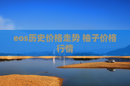 eos历史价格走势 柚子价格行情