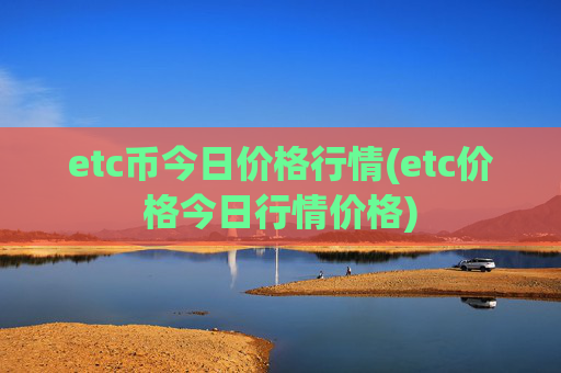 etc币今日价格行情(etc价格今日行情价格)