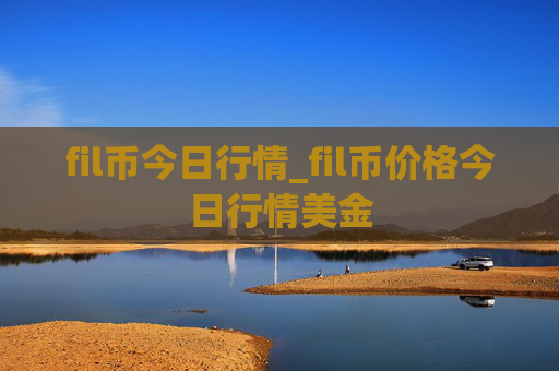 fil币今日行情_fil币价格今日行情美金