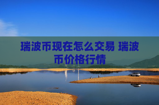 瑞波币现在怎么交易 瑞波币价格行情