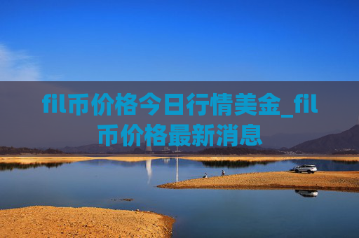 fil币价格今日行情美金_fil币价格最新消息