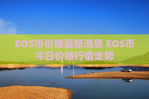EOS币价格最新消息 EOS币今日价格行情走势