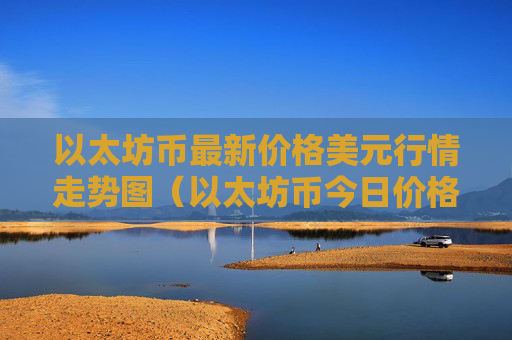 以太坊币最新价格美元行情走势图（以太坊币今日价格美元）