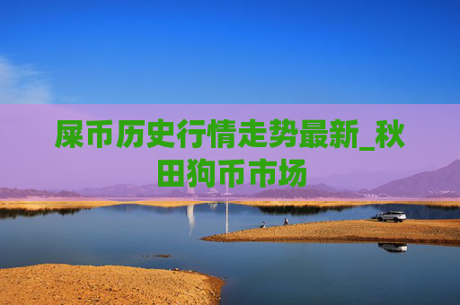 屎币历史行情走势最新_秋田狗币市场