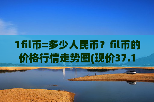 1fil币=多少人民币？fil币的价格行情走势图(现价37.1066元)