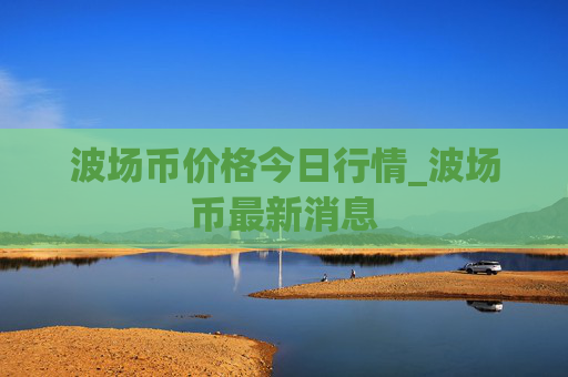 波场币价格今日行情_波场币最新消息