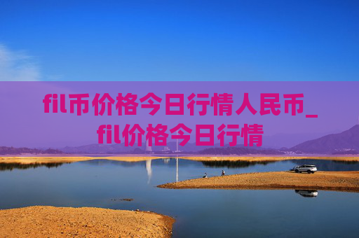 fil币价格今日行情人民币_fil价格今日行情