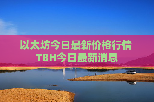 以太坊今日最新价格行情 TBH今日最新消息