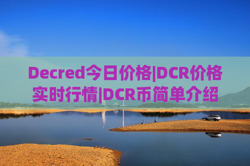 Decred今日价格|DCR价格实时行情|DCR币简单介绍