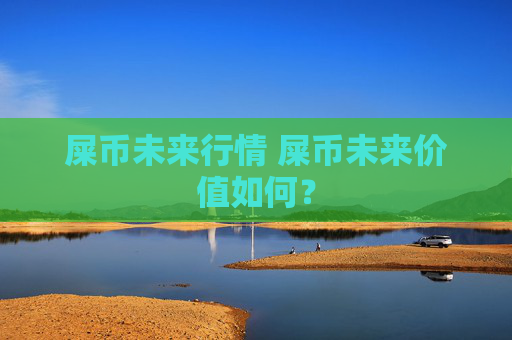 屎币未来行情 屎币未来价值如何?