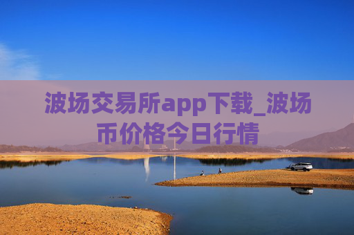 波场交易所app下载_波场币价格今日行情