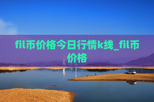 fil币价格今日行情k线_fil币价格