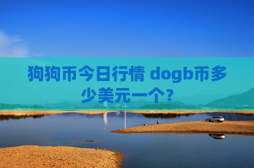 狗狗币今日行情 dogb币多少美元一个？