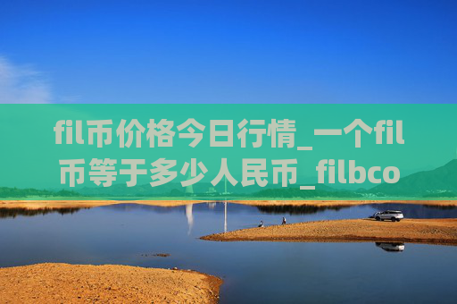 fil币价格今日行情_一个fil币等于多少人民币_filbcoin币最新价格