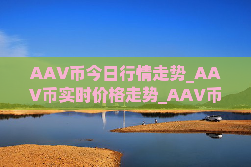 AAV币今日行情走势_AAV币实时价格走势_AAV币最新价格