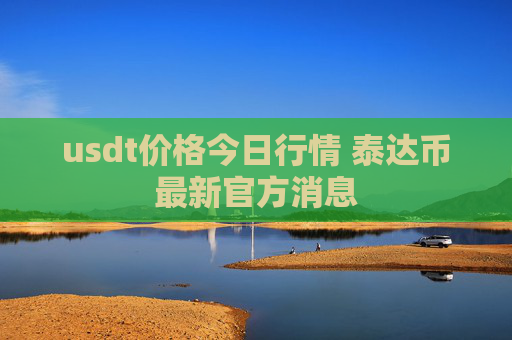 usdt价格今日行情 泰达币最新官方消息