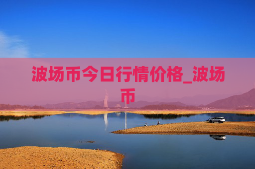波场币今日行情价格_波场币