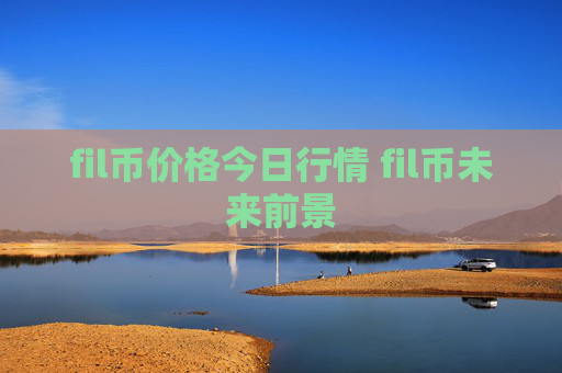 fil币价格今日行情 fil币未来前景