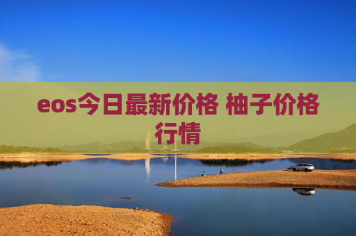eos今日最新价格 柚子价格行情