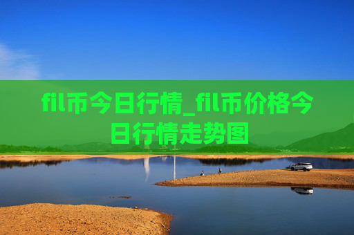 fil币今日行情_fil币价格今日行情走势图