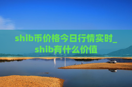 shib币价格今日行情实时_shib有什么价值