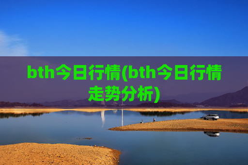 bth今日行情(bth今日行情走势分析)
