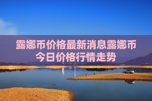露娜币价格最新消息露娜币今日价格行情走势