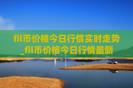 fil币价格今日行情实时走势_fil币价格今日行情最新