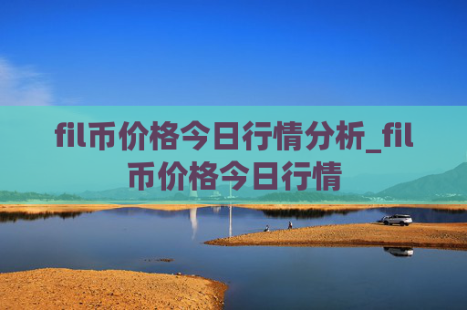 fil币价格今日行情分析_fil币价格今日行情