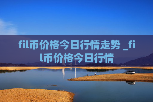 fil币价格今日行情走势 _fil币价格今日行情