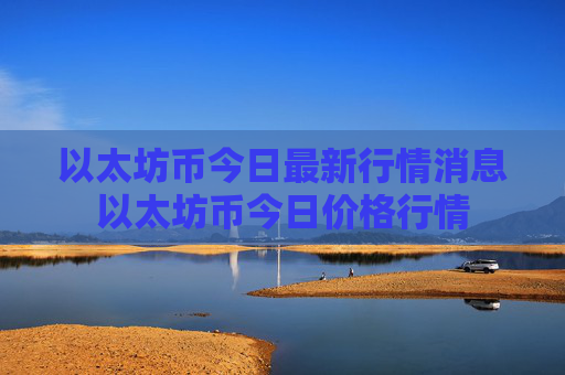 以太坊币今日最新行情消息以太坊币今日价格行情