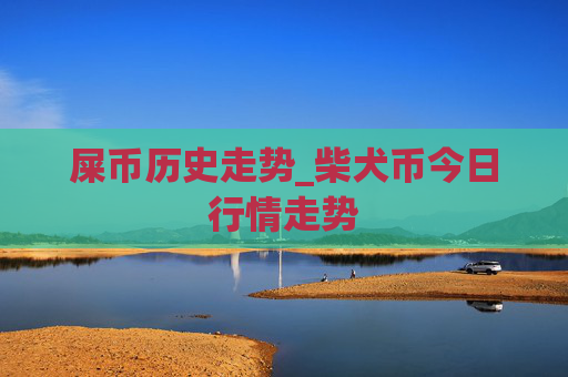 屎币历史走势_柴犬币今日行情走势