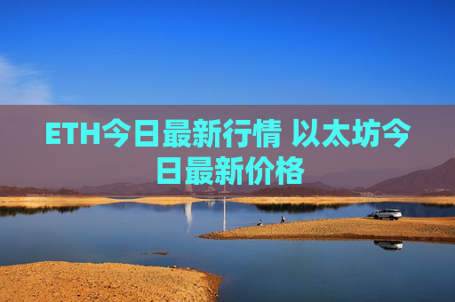 ETH今日最新行情 以太坊今日最新价格