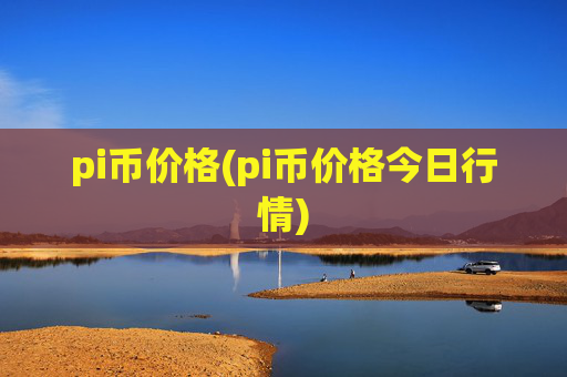 pi币价格(pi币价格今日行情)