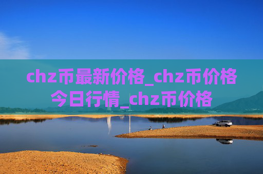 chz币最新价格_chz币价格今日行情_chz币价格