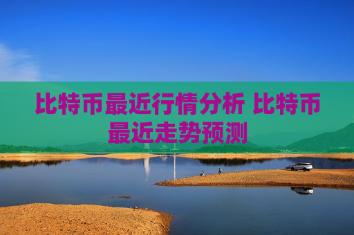 比特币最近行情分析 比特币最近走势预测