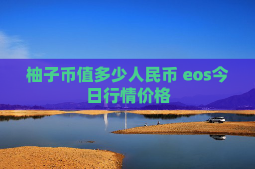 柚子币值多少人民币 eos今日行情价格