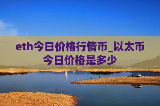 eth今日价格行情币_以太币今日价格是多少