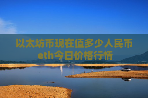 以太坊币现在值多少人民币 eth今日价格行情