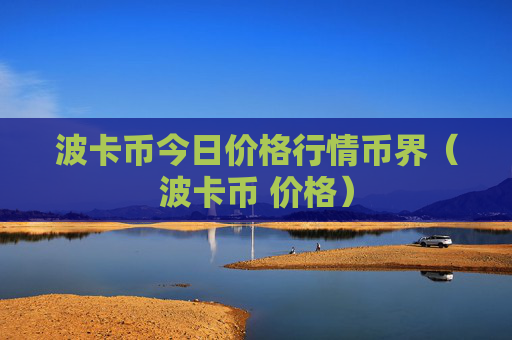 波卡币今日价格行情币界（波卡币 价格）