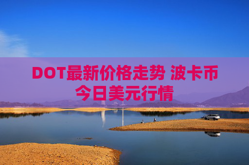 DOT最新价格走势 波卡币今日美元行情