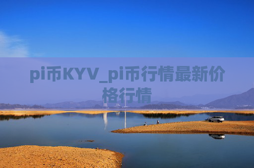 pi币KYV_pi币行情最新价格行情