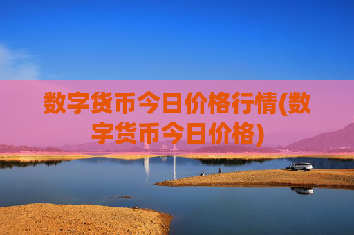 数字货币今日价格行情(数字货币今日价格)