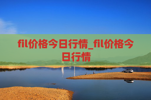 fil价格今日行情_fil价格今日行情