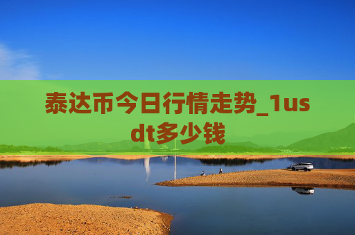 泰达币今日行情走势_1usdt多少钱