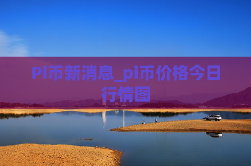 Pi币新消息_pi币价格今日行情图
