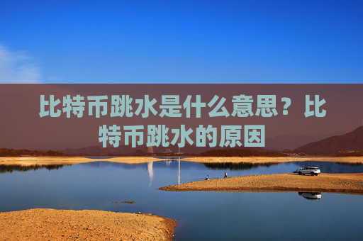 比特币跳水是什么意思？比特币跳水的原因